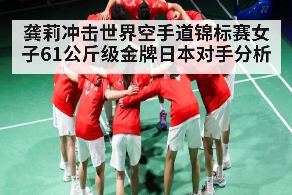 龚莉冲击世界空手道锦标赛女子61公斤级金牌日本对手分析