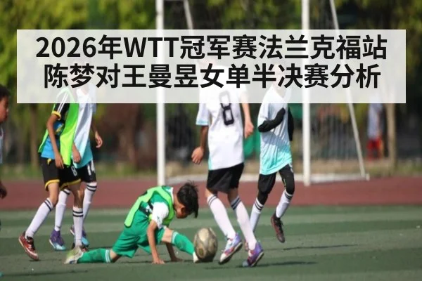 2026年WTT冠军赛法兰克福站陈梦对王曼昱女单半决赛分析